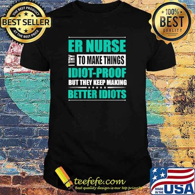 ER Nurse Try to Make Things Idiot-Proof But They Keep Making Better Idiots T-Shirt