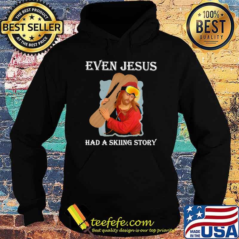 Even Jesus Had A Skiing Story Shirt Hoodie Even Jesus Had A Skiing Story Shirt Hoodie