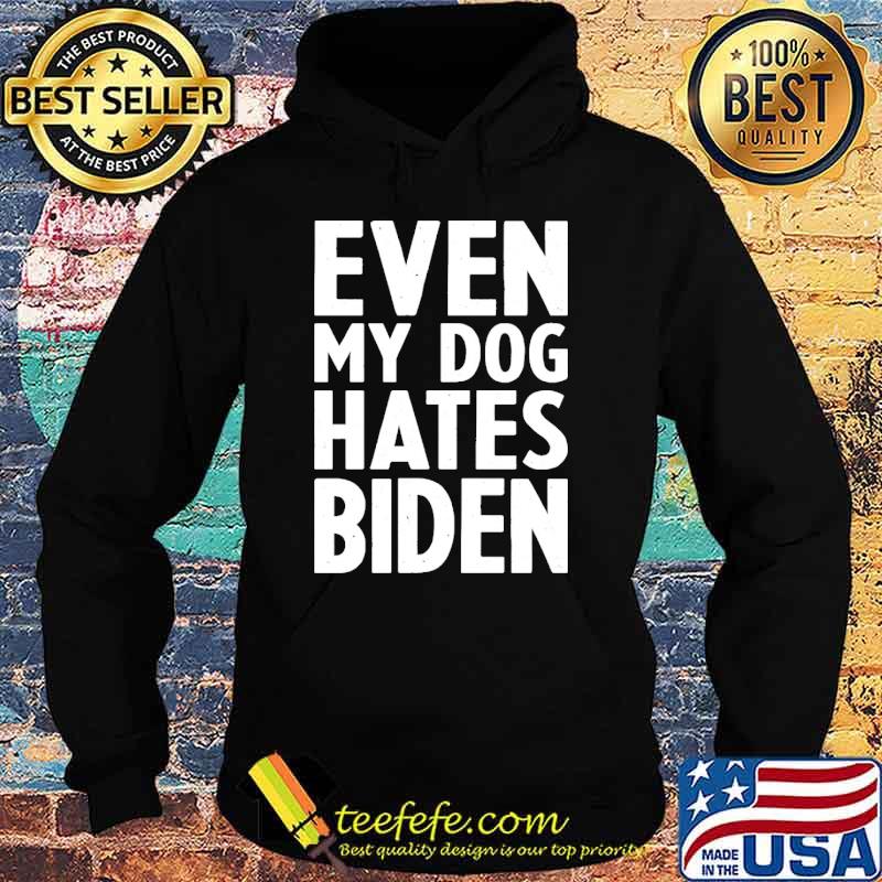 Even my dog hates Biden s Hoodie Even my dog hates Biden s Hoodie