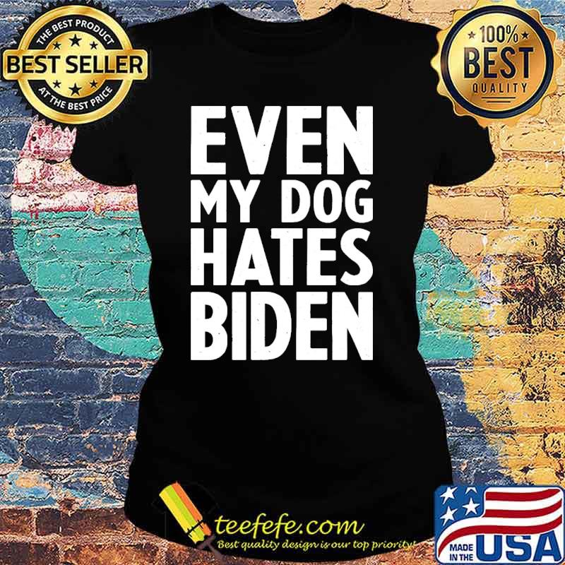 Even my dog hates Biden s Ladies tee Even my dog hates Biden s Ladies tee