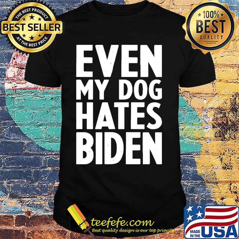 Even my dog hates Biden shirt Even my dog hates Biden shirt