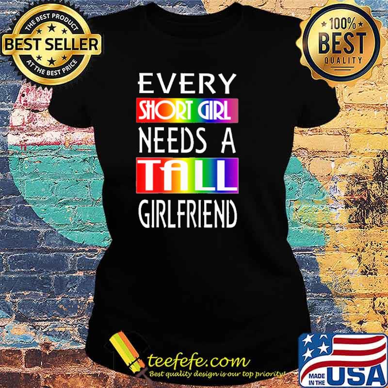 Every short girl needs a tall girlfriend lgbt s Ladies tee Every short girl needs a tall girlfriend lgbt s Ladies tee