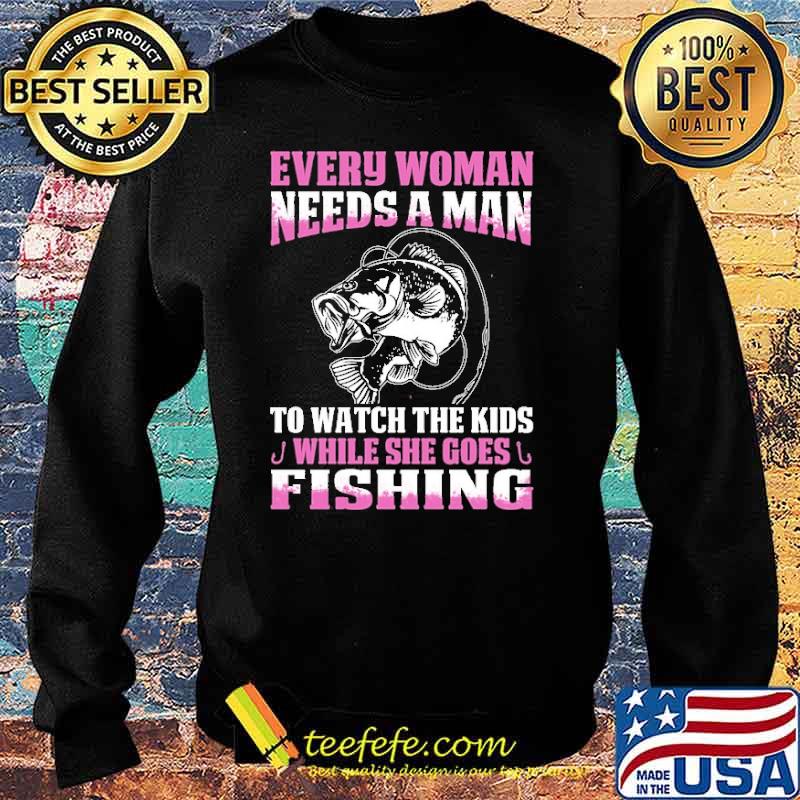 Every Woman Needs A Man To Watch The Kids While She Goes Fishing s Sweater Every Woman Needs A Man To Watch The Kids While She Goes Fishing s Sweater