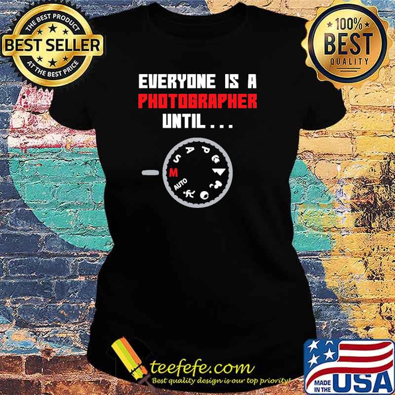 Everyone is a Photographer Until s Ladies tee Everyone is a Photographer Until s Ladies tee
