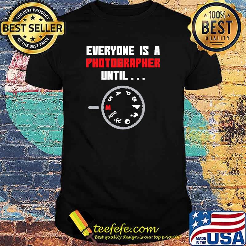 Everyone is a Photographer Until shirt Everyone is a Photographer Until shirt