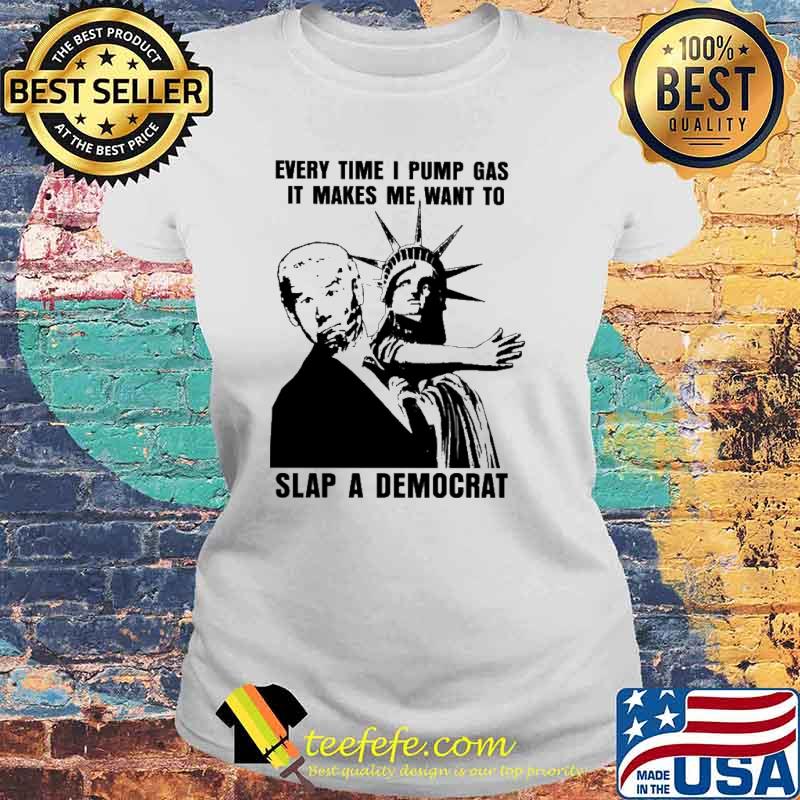 Everytime I Pump Gas It Makes Me Want To Slap A Democrat Biden Shirt Laides tee Everytime I Pump Gas It Makes Me Want To Slap A Democrat Biden Shirt Laides tee
