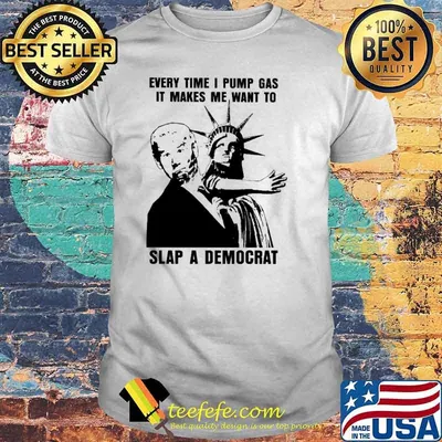 Everytime I Pump Gas It Makes Me Want To Slap A Democrat Biden Shirt