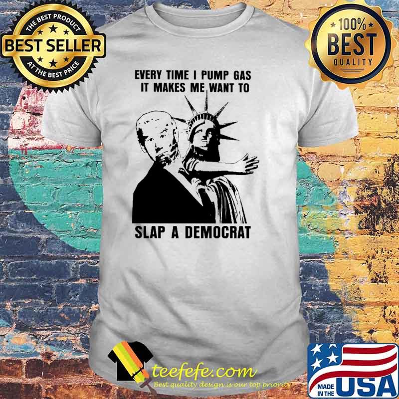 Everytime I Pump Gas It Makes Me Want To Slap A Democrat Biden Shirt