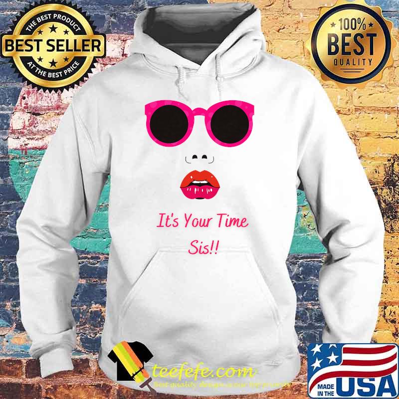 Expression It's Your Time Sis T-Shirt Hoodie Expression It's Your Time Sis T-Shirt Hoodie