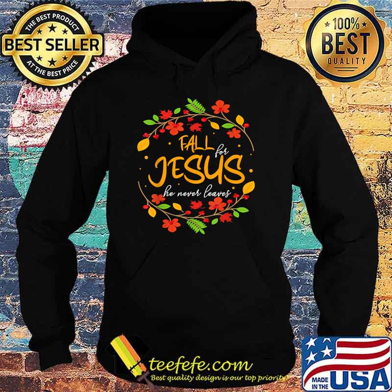 Fall for Jesus he never leaves thanksgiving leaves faith. T-Shirt Hoodie Fall for Jesus he never leaves thanksgiving leaves faith. T-Shirt Hoodie