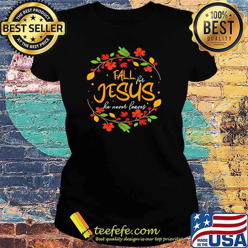 Fall for Jesus he never leaves thanksgiving leaves faith. T-Shirt Ladies tee Fall for Jesus he never leaves thanksgiving leaves faith. T-Shirt Ladies tee