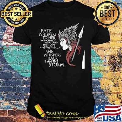 Fate whispers to her you cannot withstand the storm she whispers back i am the storm shirt