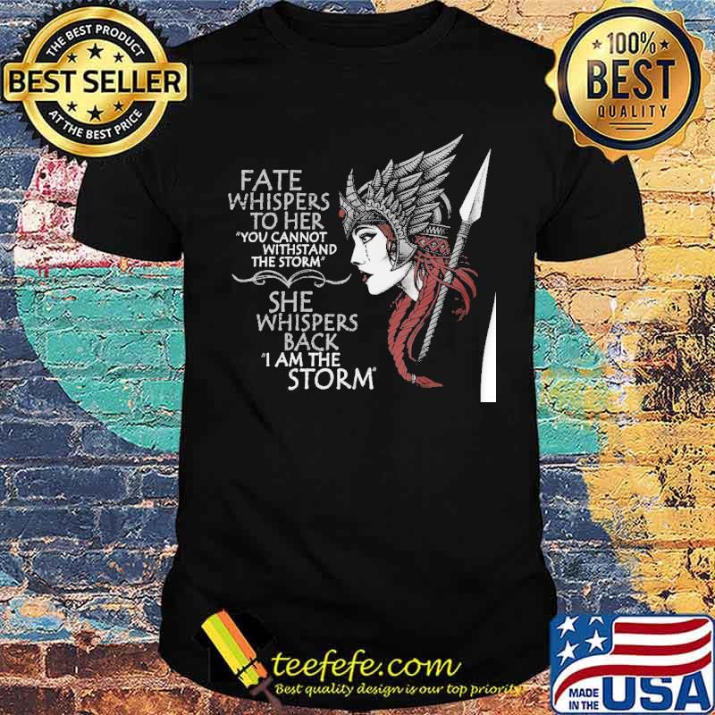 Fate whispers to her you cannot withstand the storm she whispers back i am the storm shirt Fate whispers to her you cannot withstand the storm she whispers back i am the storm shirt