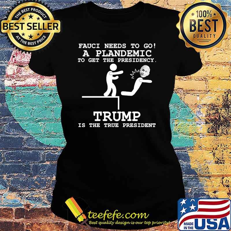 Fauci needs to go a plandemic to get the presidency trump is the true president s Ladies tee Fauci needs to go a plandemic to get the presidency trump is the true president s Ladies tee
