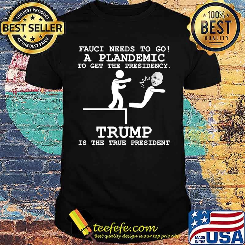 Fauci needs to go a plandemic to get the presidency trump is the true president shirt Fauci needs to go a plandemic to get the presidency trump is the true president shirt