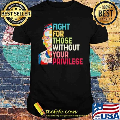 Fight for those without your privilege rbg feminist shirt