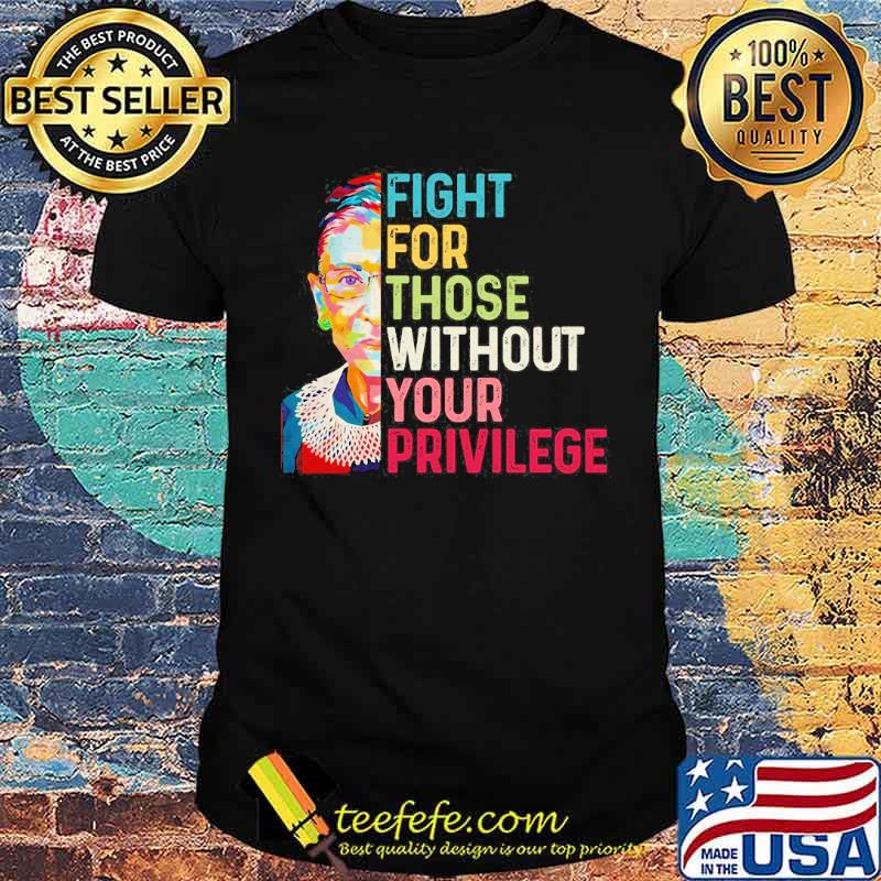 Fight for those without your privilege rbg feminist shirt