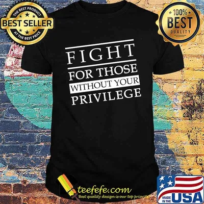 Fight for those without your privilege shirt