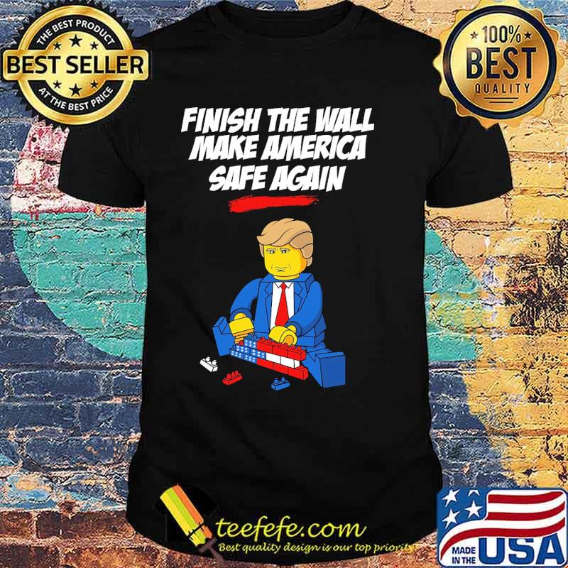 Finish the wall make america safe again donald trump building the wall shirt