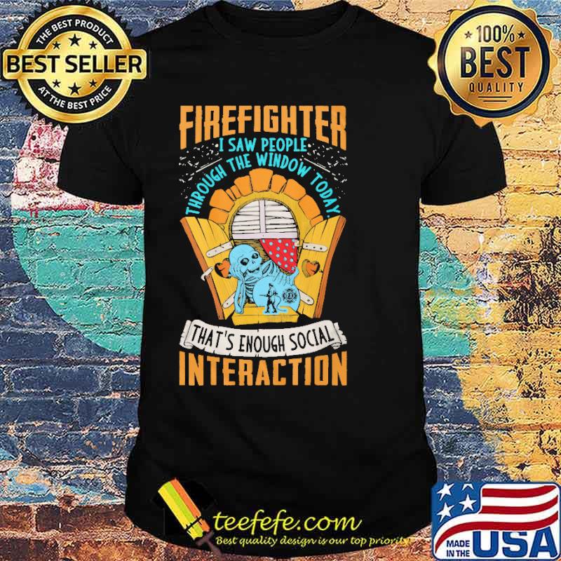 Firefighter i saw people through the window today thats enough social interaction skull shirt