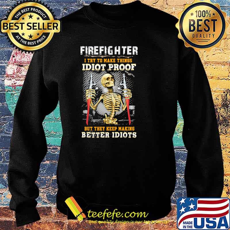Firefighter i try to make things idiot proof but they keep making better idiots skull s Sweater Firefighter i try to make things idiot proof but they keep making better idiots skull s Sweater