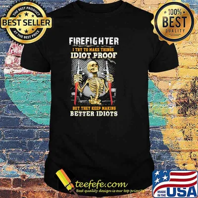 Firefighter i try to make things idiot proof but they keep making better idiots skull shirt