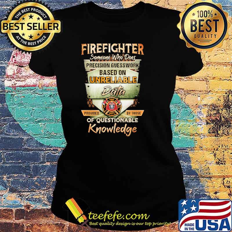 Firefighter someone who does precision guesswork based on unreliable data of questionable knowledge s Ladies tee Firefighter someone who does precision guesswork based on unreliable data of questionable knowledge s Ladies tee