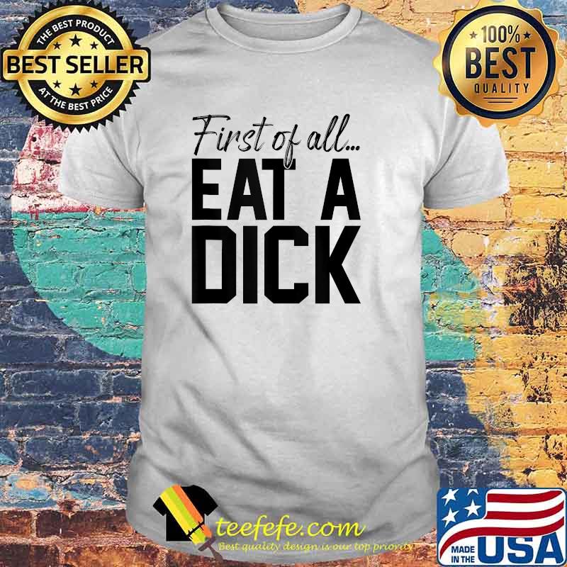 First Of All Eat A Dick Funny Sarcasm T-Shirt
