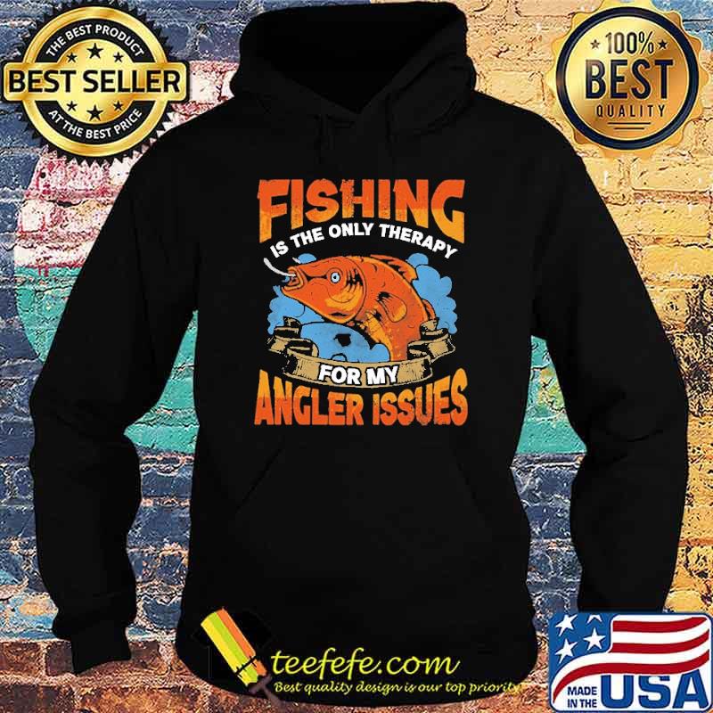 Fishing Is The Only Therapy For My Angler Issues Shirt Hoodie Fishing Is The Only Therapy For My Angler Issues Shirt Hoodie