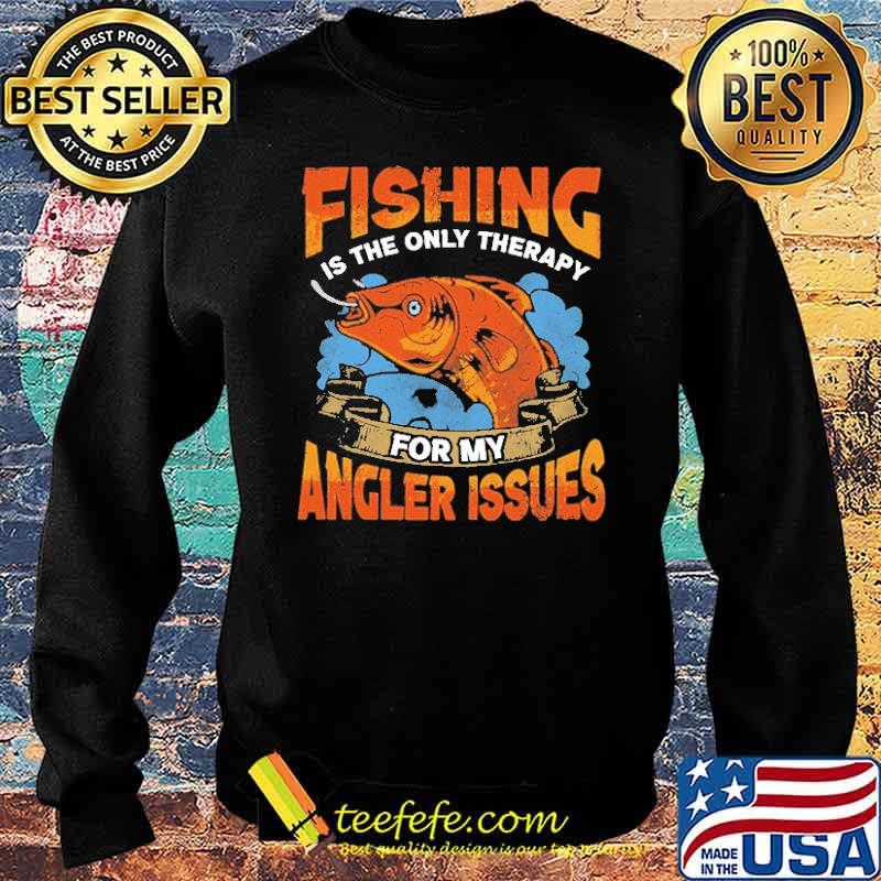 Fishing Is The Only Therapy For My Angler Issues Shirt Sweater Fishing Is The Only Therapy For My Angler Issues Shirt Sweater