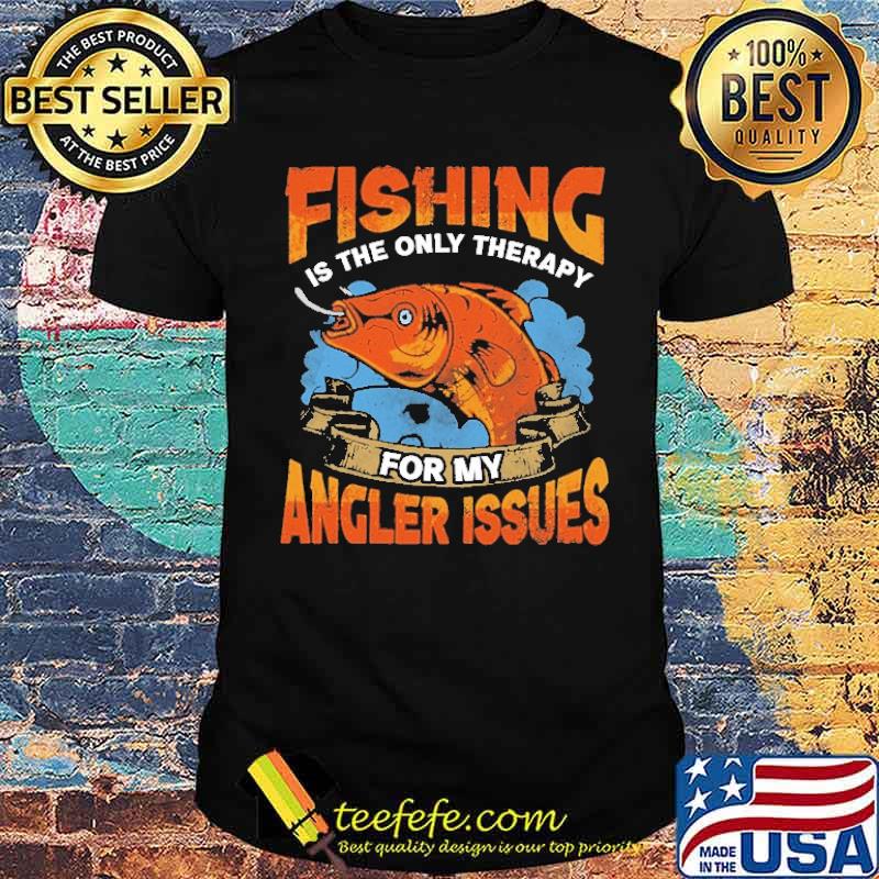 Fishing Is The Only Therapy For My Angler Issues Shirt