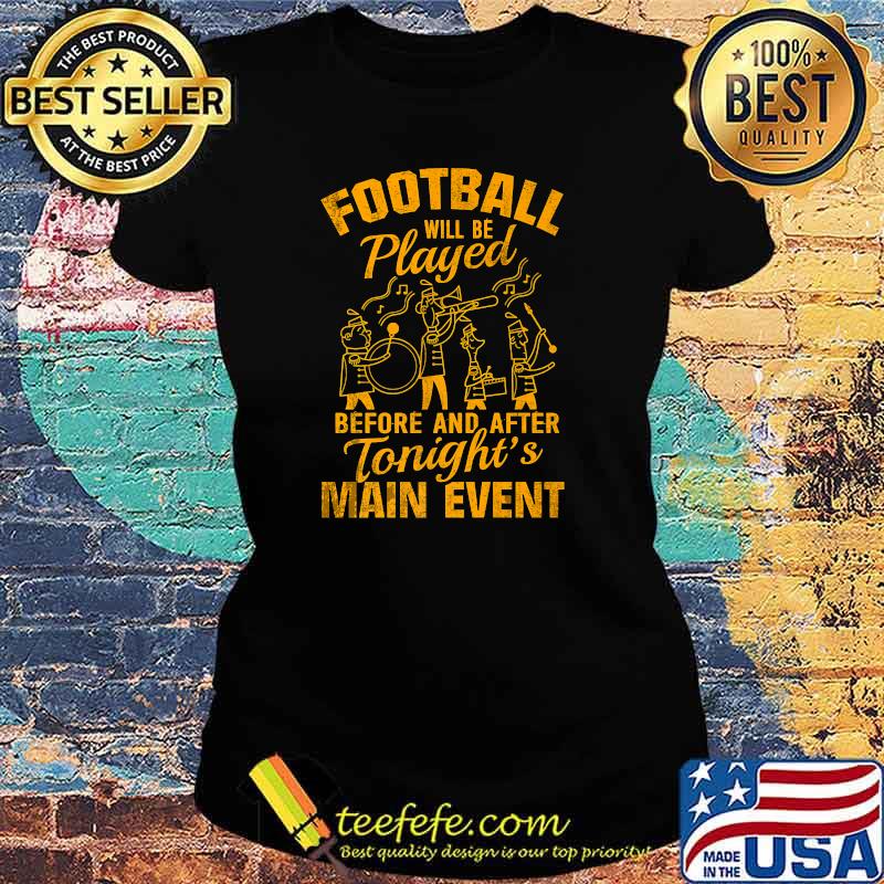 Football Will Be Played Before And After Tonight's Main Event T-Shirt Ladies tee Football Will Be Played Before And After Tonight's Main Event T-Shirt Ladies tee