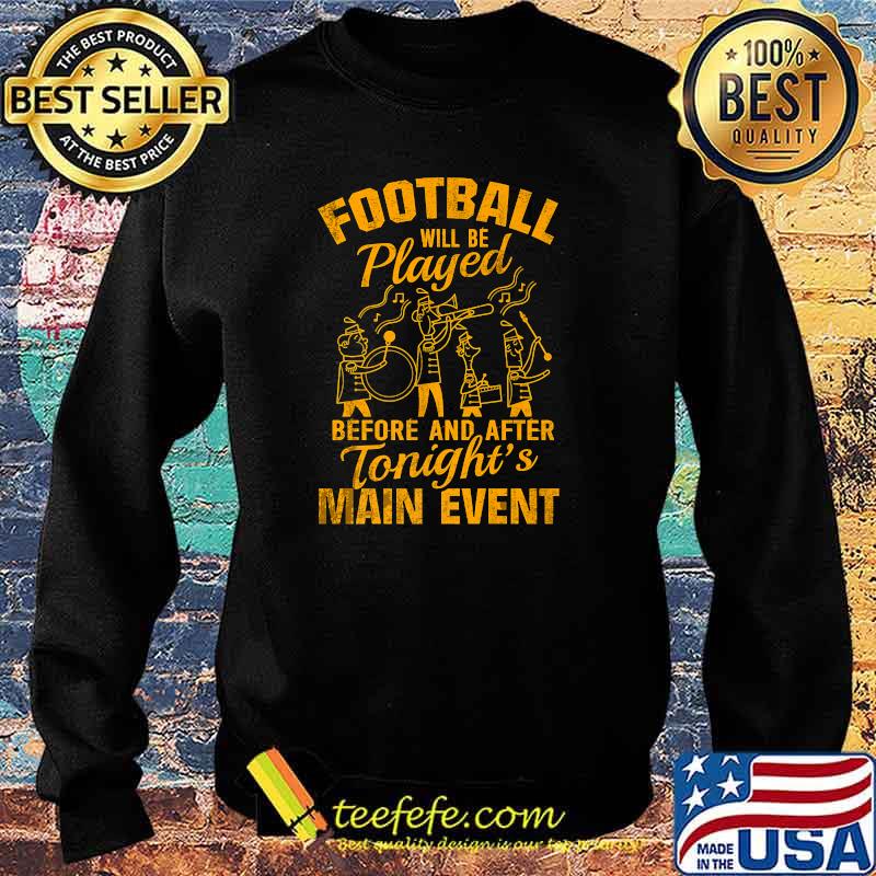 Football Will Be Played Before And After Tonight's Main Event T-Shirt Sweater Football Will Be Played Before And After Tonight's Main Event T-Shirt Sweater