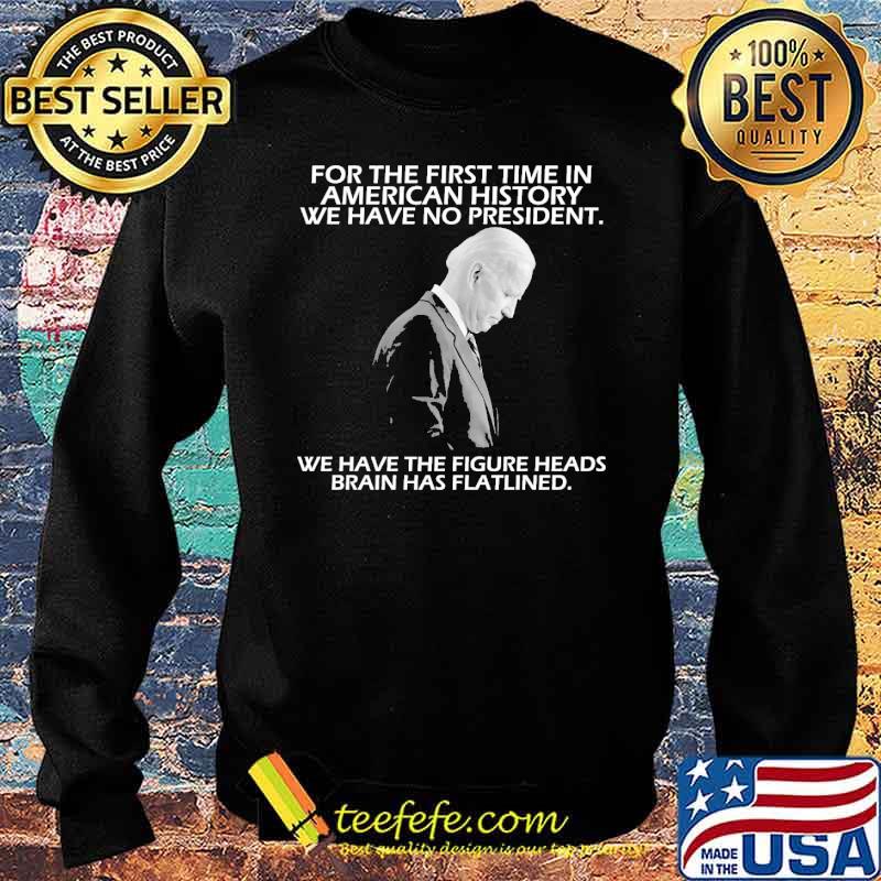 For the first time in american history we have no president we have the figure heads brains has flatlined biden s Sweater For the first time in american history we have no president we have the figure heads brains has flatlined biden s Sweater