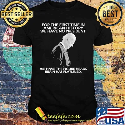 For the first time in american history we have no president we have the figure heads brains has flatlined biden shirt