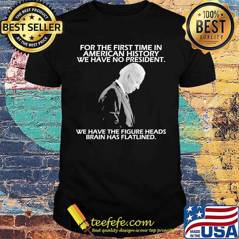 For the first time in american history we have no president we have the figure heads brains has flatlined biden shirt For the first time in american history we have no president we have the figure heads brains has flatlined biden shirt