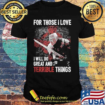 For those i love i will do great and terrible things shirt