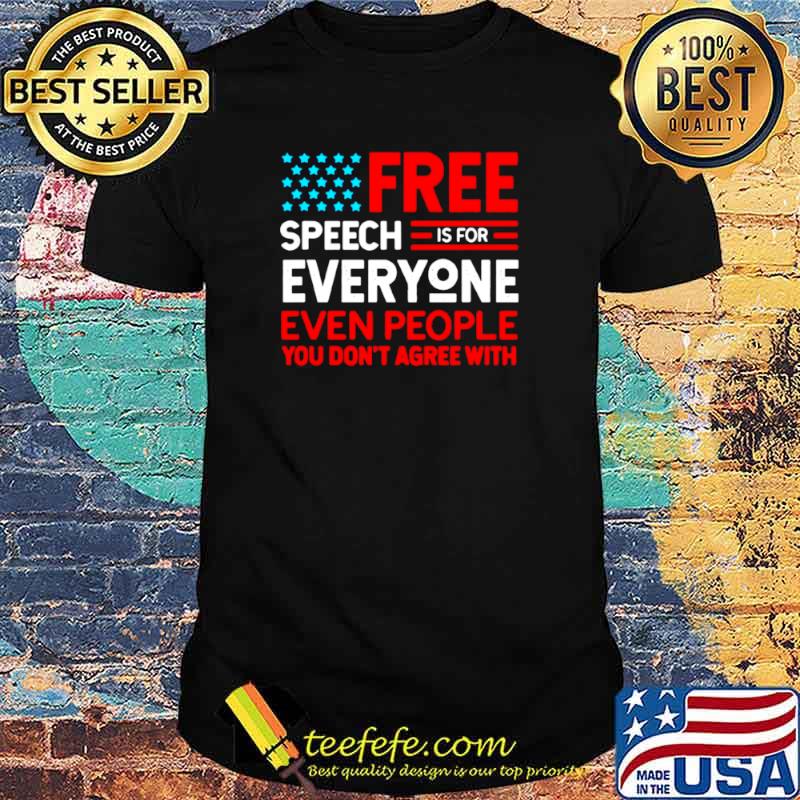 Free Speech Is For Everyone Even People You Don’t Agree With shirt