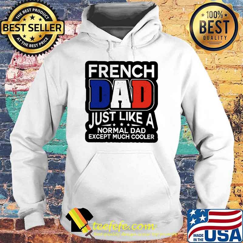 French Dad Just Like A Normal Dad Except Much Cooler Shirt Hoodie French Dad Just Like A Normal Dad Except Much Cooler Shirt Hoodie