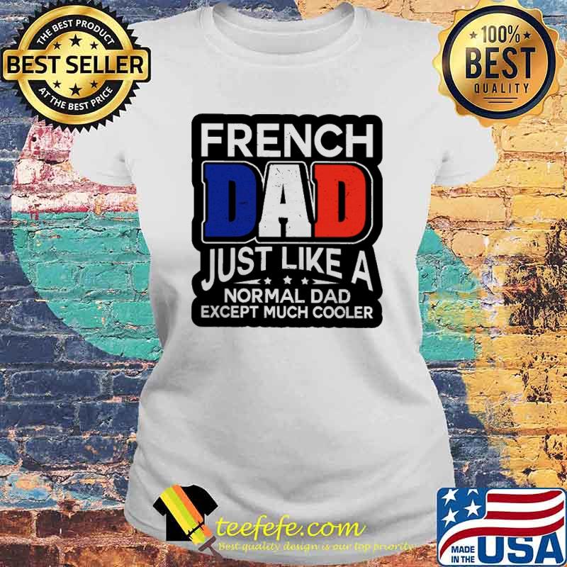 French Dad Just Like A Normal Dad Except Much Cooler Shirt Laides tee French Dad Just Like A Normal Dad Except Much Cooler Shirt Laides tee