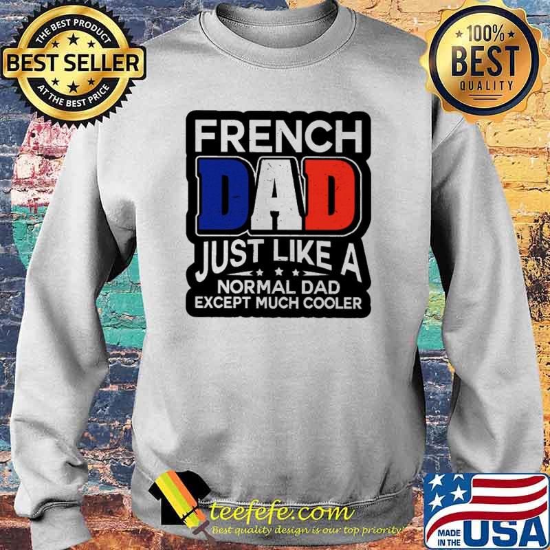 French Dad Just Like A Normal Dad Except Much Cooler Shirt Sweater French Dad Just Like A Normal Dad Except Much Cooler Shirt Sweater