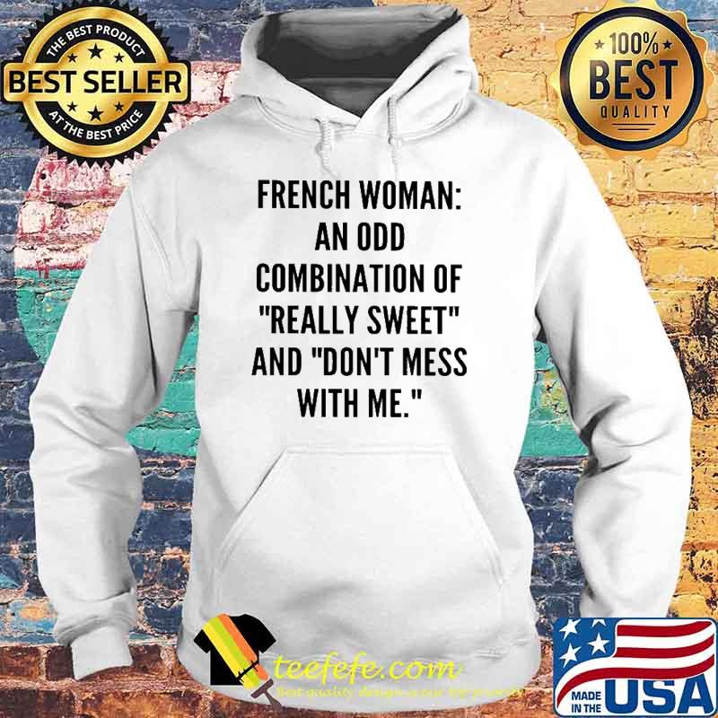 French Woman An Odd Combination Of Really Sweet And Don't Mess With Me Shirt Hoodie French Woman An Odd Combination Of Really Sweet And Don't Mess With Me Shirt Hoodie