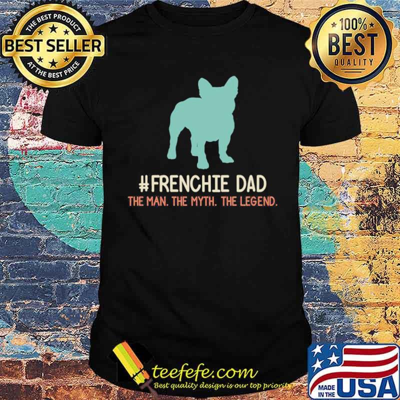Frenchie dad the man the myth the legend shirt Frenchie dad the man the myth the legend shirt