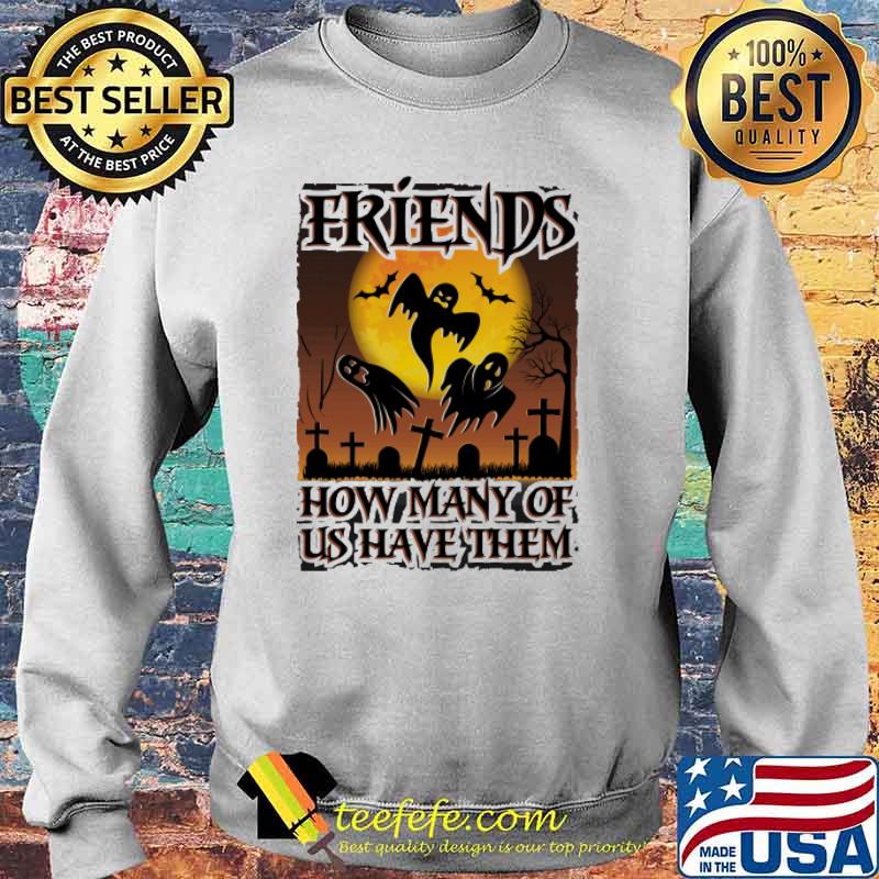 Friends How many Of Us Have Them Shirt Sweater Friends How many Of Us Have Them Shirt Sweater