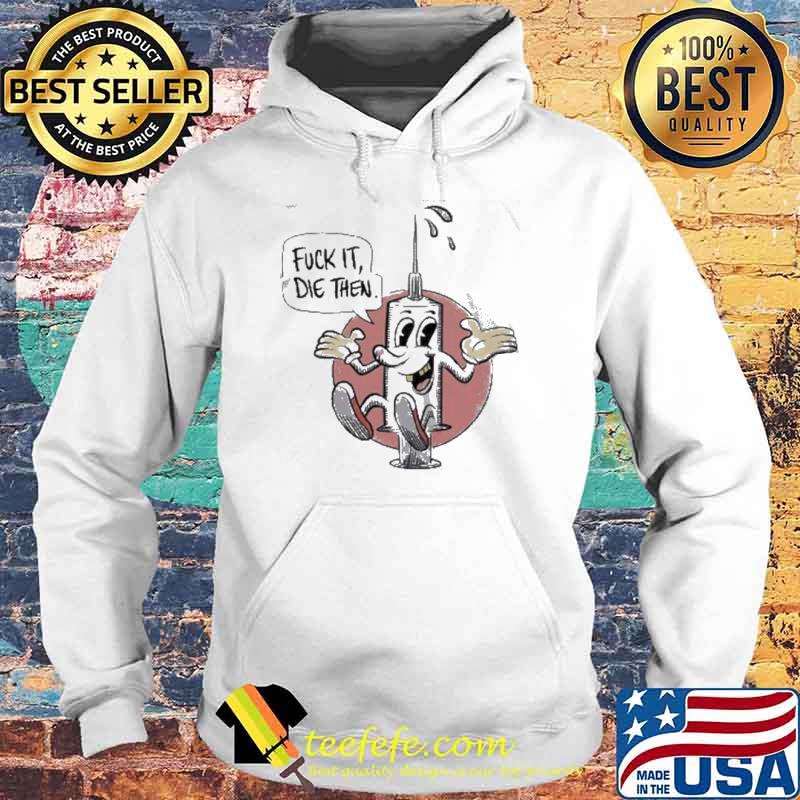 Fuck it die then vaccine injection s Hoodie Fuck it die then vaccine injection s Hoodie