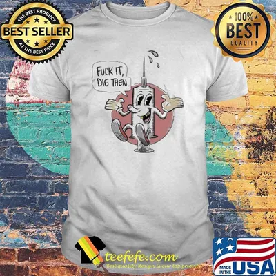 Fuck it die then vaccine injection shirt
