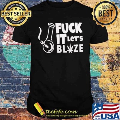 Fuck IT Let's Blize Canabis Shirt