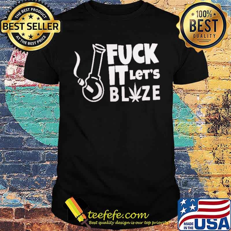 Fuck IT Let's Blize Canabis Shirt