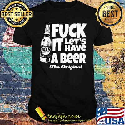Fuck It Let's Have A Beer The Original Shirt