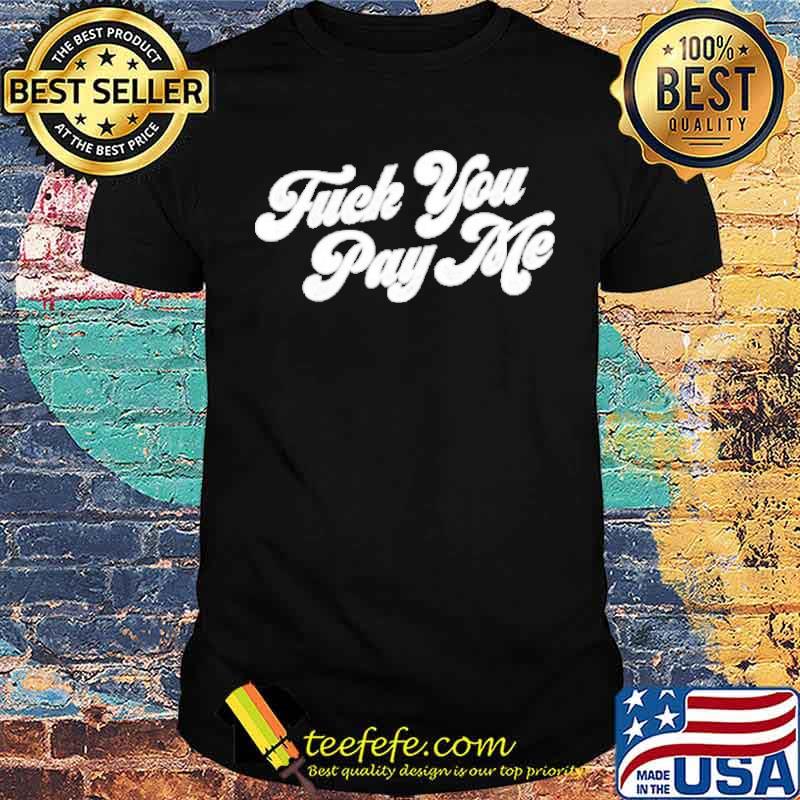 Fuck you pay me shirt